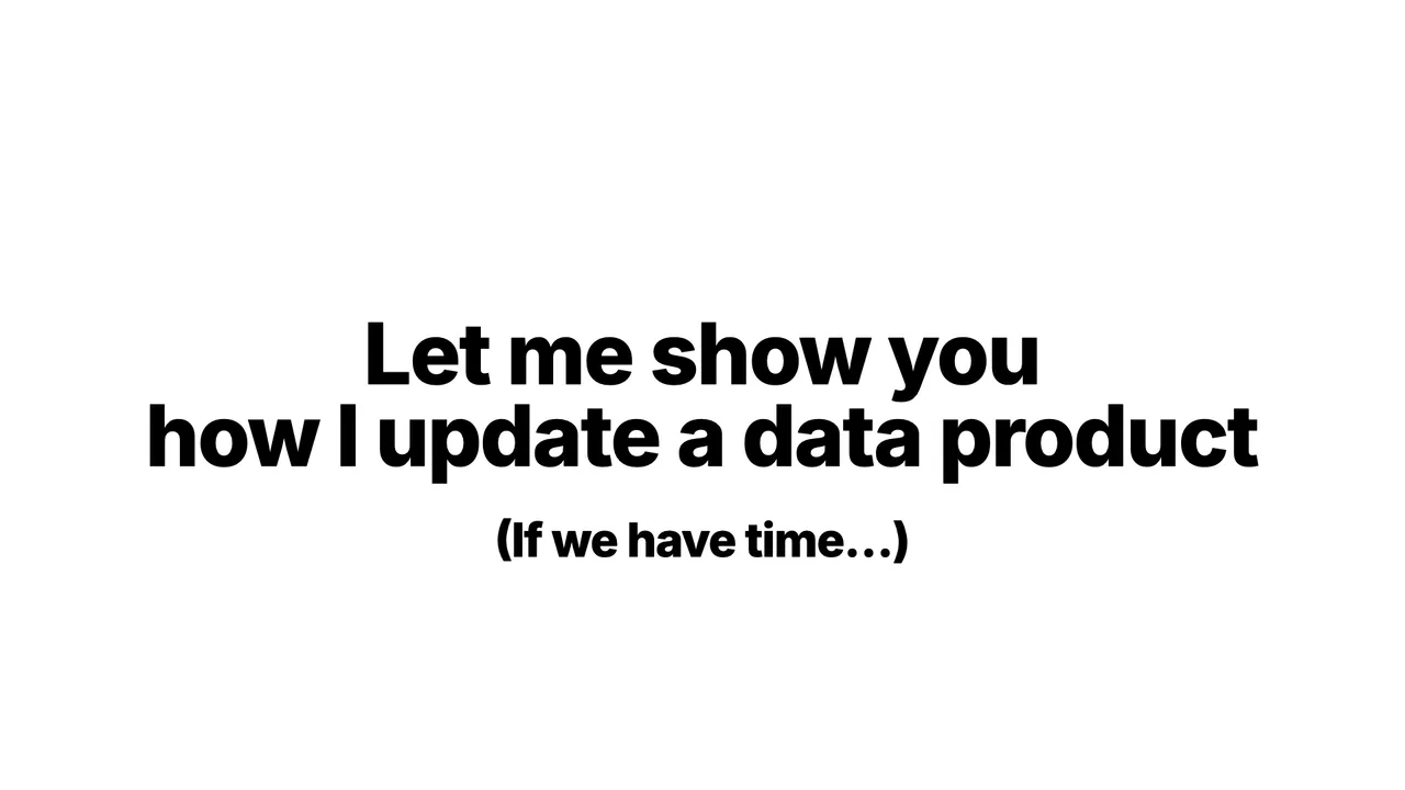 Let me show you how I update a data product (if we have time...)