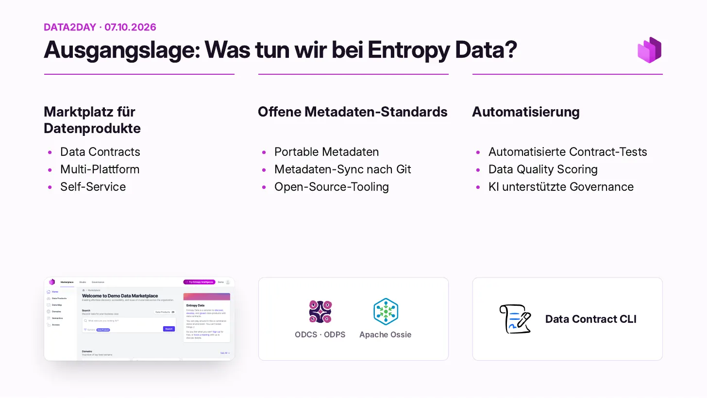 Point de départ, ce que nous faisons chez Entropy Data&nbsp;: une marketplace de produits de données (Data Contracts, multi-plateforme, self-service), des standards de métadonnées ouverts (métadonnées portables, synchronisation des métadonnées vers Git, outillage open source, ODCS, ODPS, Apache Ossie) et de l’automatisation (tests de contrat automatisés, scoring de la qualité des données, gouvernance assistée par IA, Data Contract CLI)
